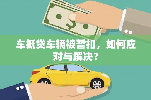 溪州车抵贷车辆被暂扣，如何应对与解决？