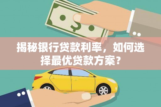 丰城揭秘银行贷款利率，如何选择最优贷款方案？