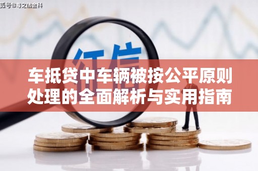 溪州车抵贷中车辆被按公平原则处理的全面解析与实用指南