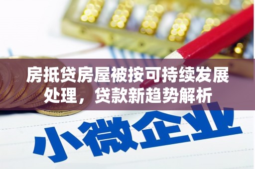 武邑房抵贷房屋被按可持续发展处理，贷款新趋势解析