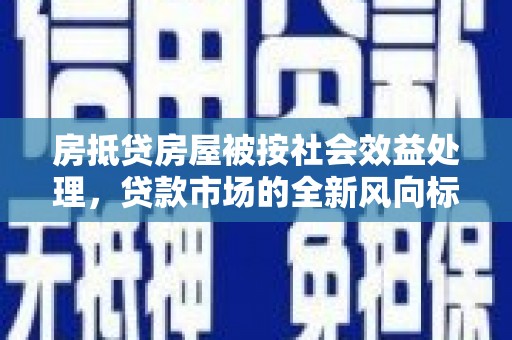 名间房抵贷房屋被按社会效益处理，贷款市场的全新风向标