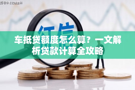 惠城车抵贷额度怎么算？一文解析贷款计算全攻略