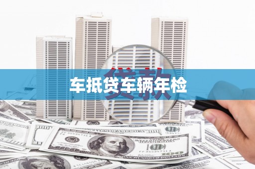 名间车抵贷车辆年检