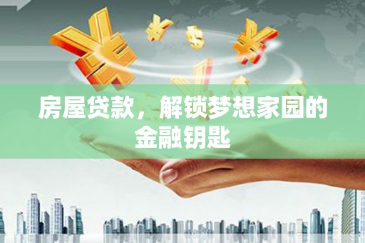 线西房屋贷款，解锁梦想家园的金融钥匙