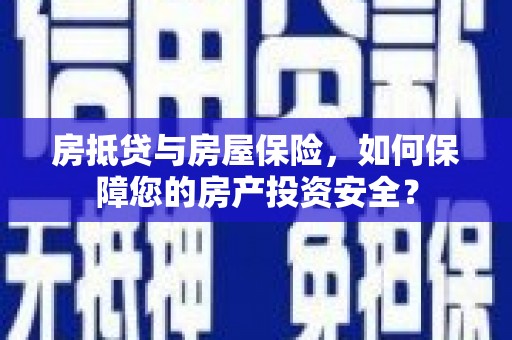 滨江房抵贷与房屋保险，如何保障您的房产投资安全？