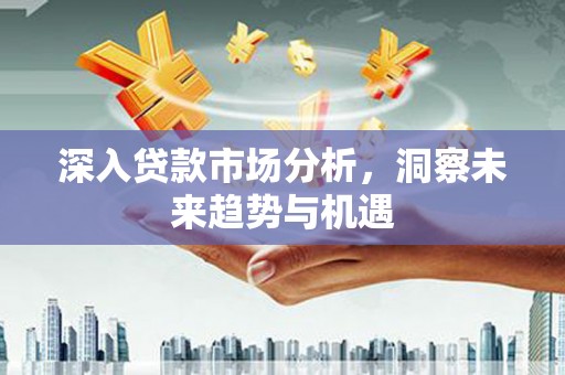 英吉沙深入贷款市场分析，洞察未来趋势与机遇