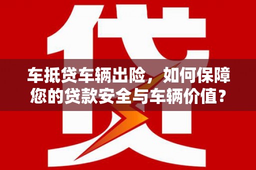 英吉沙车抵贷车辆出险，如何保障您的贷款安全与车辆价值？