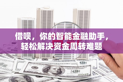 南头借呗，你的智能金融助手，轻松解决资金周转难题