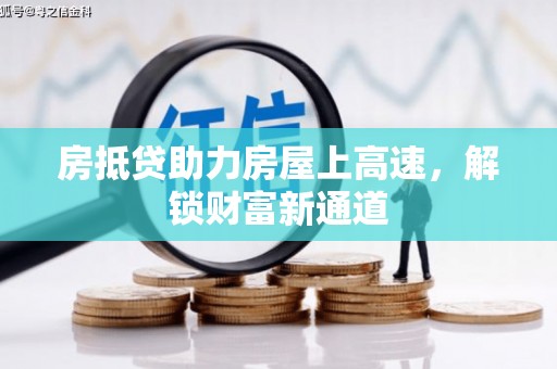 建湖房抵贷助力房屋上高速，解锁财富新通道