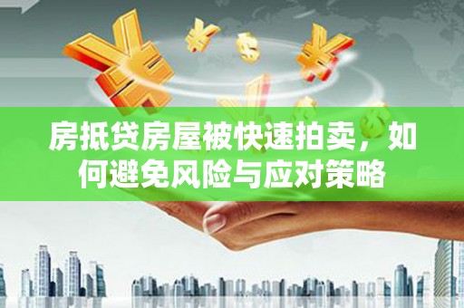 凌源房抵贷房屋被快速拍卖，如何避免风险与应对策略