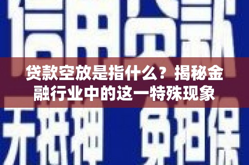 建湖贷款空放是指什么？揭秘金融行业中的这一特殊现象