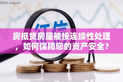 建湖房抵贷房屋被按连续性处理，如何保障您的资产安全？
