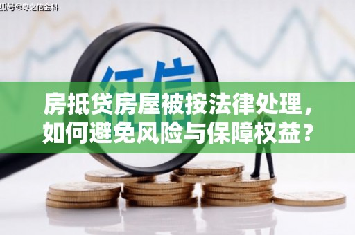 泗阳房抵贷房屋被按法律处理，如何避免风险与保障权益？