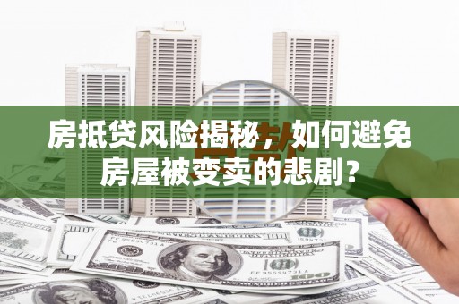 建湖房抵贷风险揭秘，如何避免房屋被变卖的悲剧？