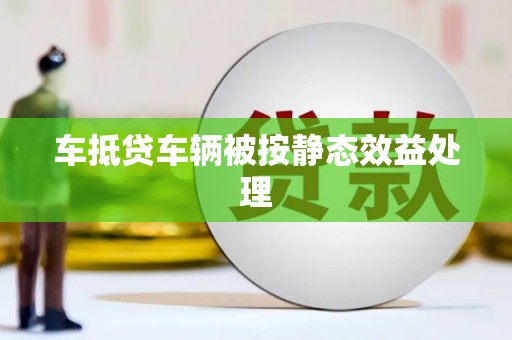 烈山车抵贷车辆被按静态效益处理