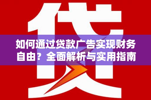 奈曼旗如何通过贷款广告实现财务自由？全面解析与实用指南