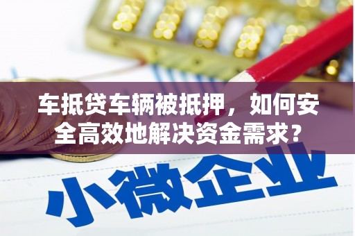 射阳车抵贷车辆被抵押，如何安全高效地解决资金需求？