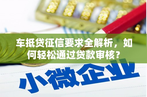 荆州车抵贷征信要求全解析，如何轻松通过贷款审核？