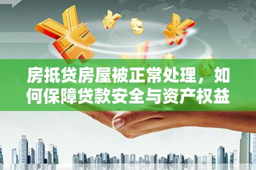 射阳房抵贷房屋被正常处理，如何保障贷款安全与资产权益？