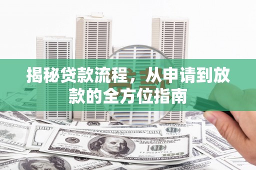 荆州揭秘贷款流程，从申请到放款的全方位指南