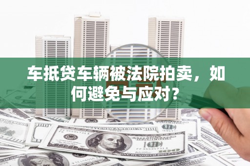 商都车抵贷车辆被法院拍卖，如何避免与应对？