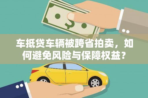 文县车抵贷车辆被跨省拍卖，如何避免风险与保障权益？