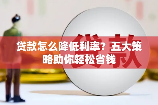 平泉贷款怎么降低利率？五大策略助你轻松省钱