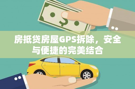 文县房抵贷房屋GPS拆除，安全与便捷的完美结合