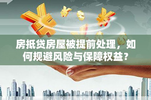 达州房抵贷房屋被提前处理，如何规避风险与保障权益？