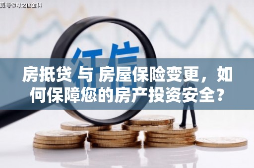 内湖房抵贷 与 房屋保险变更，如何保障您的房产投资安全？