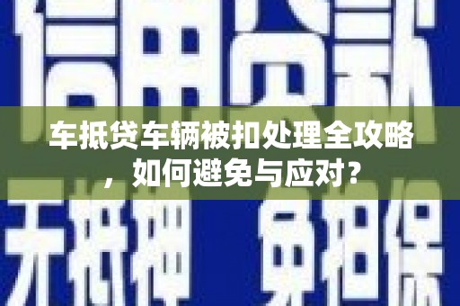 佳木斯车抵贷车辆被扣处理全攻略，如何避免与应对？