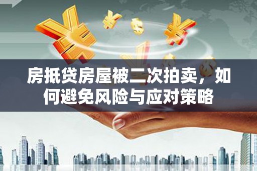 文县房抵贷房屋被二次拍卖，如何避免风险与应对策略