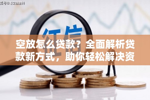 芝罘空放怎么贷款？全面解析贷款新方式，助你轻松解决资金难题