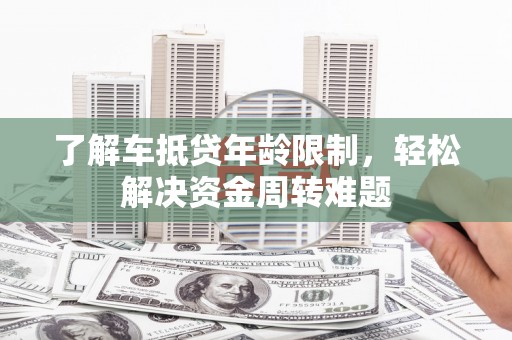 平泉了解车抵贷年龄限制，轻松解决资金周转难题