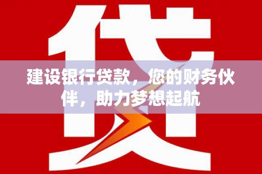 鄯善建设银行贷款，您的财务伙伴，助力梦想起航