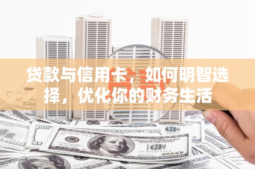 甘南贷款与信用卡，如何明智选择，优化你的财务生活