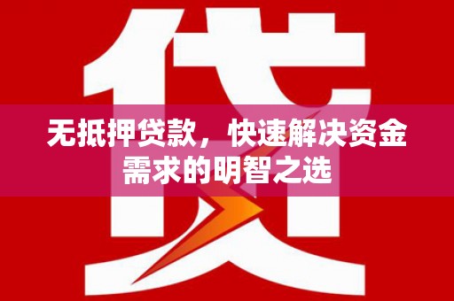 通化无抵押贷款，快速解决资金需求的明智之选