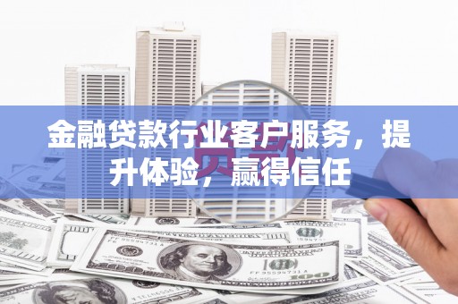 内埔金融贷款行业客户服务，提升体验，赢得信任