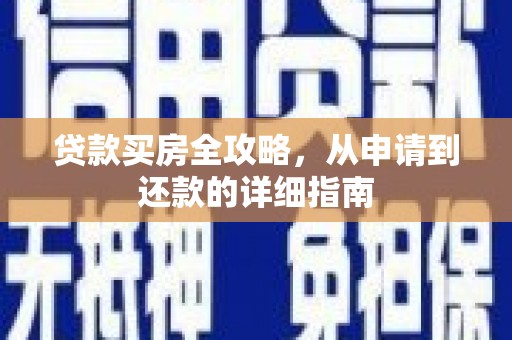 内埔贷款买房全攻略，从申请到还款的详细指南