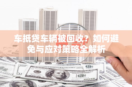 丁青车抵贷车辆被回收？如何避免与应对策略全解析