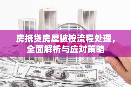 三台房抵贷房屋被按流程处理，全面解析与应对策略