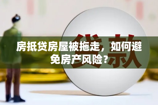 高青房抵贷房屋被拖走，如何避免房产风险？