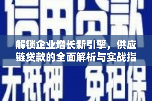 红河县解锁企业增长新引擎，供应链贷款的全面解析与实战指南
