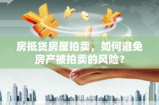 射阳房抵贷房屋拍卖，如何避免房产被拍卖的风险？