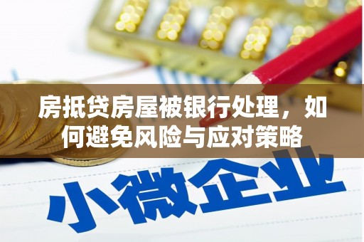 精河房抵贷房屋被银行处理，如何避免风险与应对策略