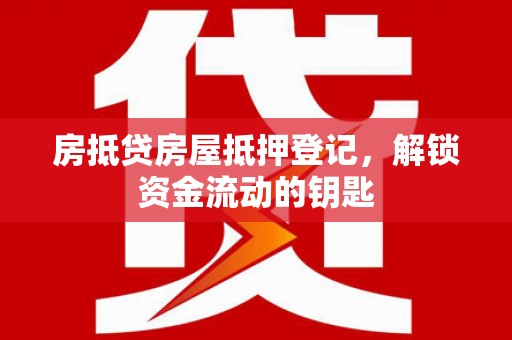 含山房抵贷房屋抵押登记，解锁资金流动的钥匙