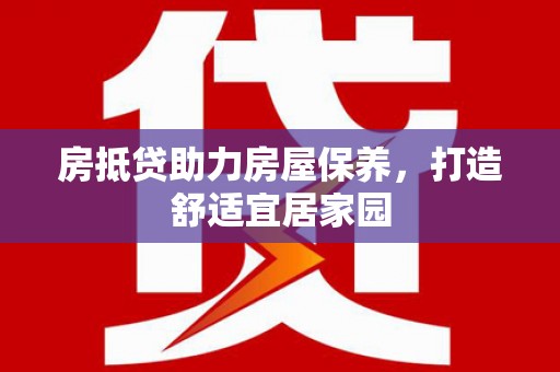 郧西房抵贷助力房屋保养，打造舒适宜居家园