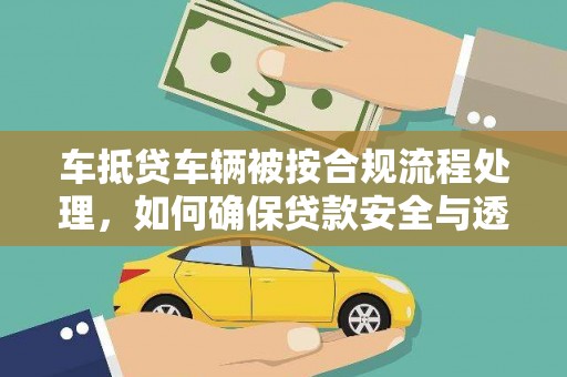 榆中车抵贷车辆被按合规流程处理，如何确保贷款安全与透明？