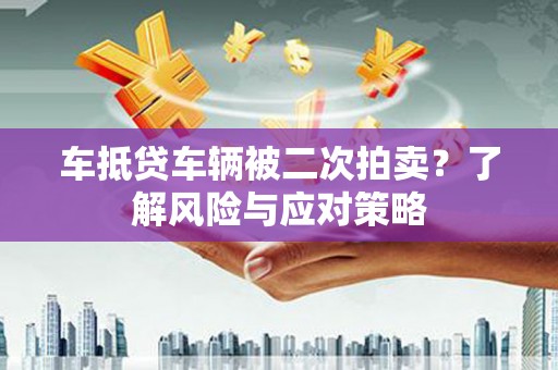 厚街车抵贷车辆被二次拍卖？了解风险与应对策略