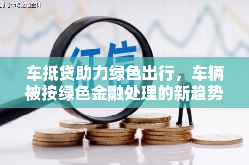 仙游车抵贷助力绿色出行，车辆被按绿色金融处理的新趋势